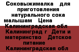 Соковыжималка - для приготовления натурального сока малышам › Цена ­ 2 500 - Калининградская обл., Калининград г. Дети и материнство » Детское питание   . Калининградская обл.,Калининград г.